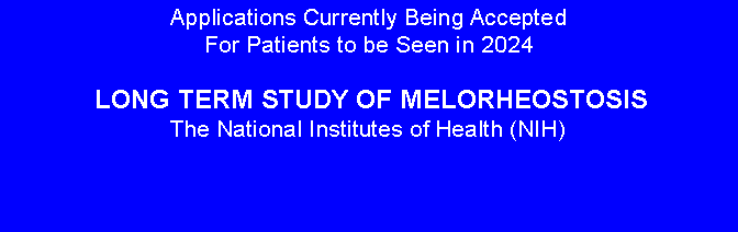 Text Box: Applications Currently Being Accepted For Patients to be Seen in 2023 LONG TERM STUDY OF MELORHEOSTOSISThe National Institutes of Health (NIH) 