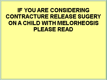 Text Box: IF YOU ARE CONSIDERING CONTRACTURE RELEASE SUGERY ON A CHILD WITH MELORHEOSIS  PLEASE READ 
